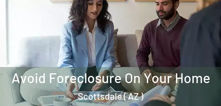  Avoid Foreclosure On Your Home Scottsdale ( AZ )