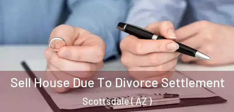  Sell House Due To Divorce Settlement Scottsdale ( AZ )