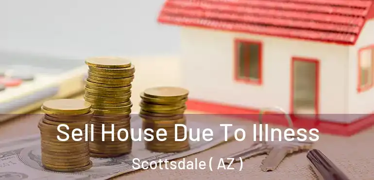  Sell House Due To Illness Scottsdale ( AZ )