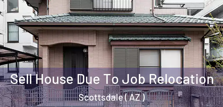  Sell House Due To Job Relocation Scottsdale ( AZ )