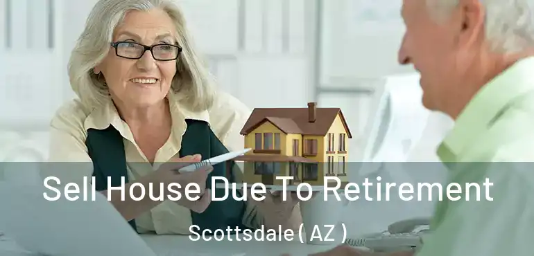  Sell House Due To Retirement Scottsdale ( AZ )