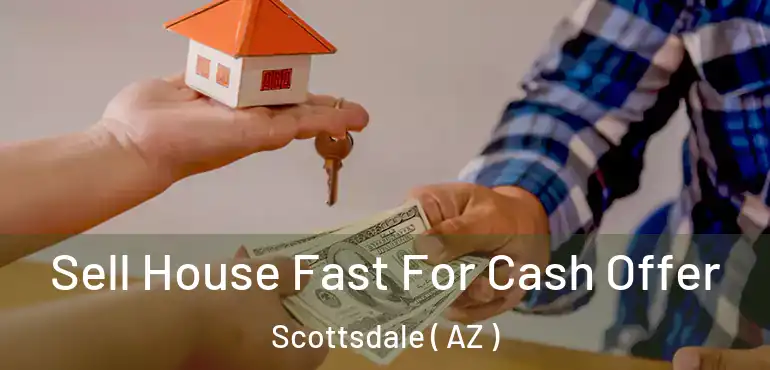  Sell House Fast For Cash Offer Scottsdale ( AZ )