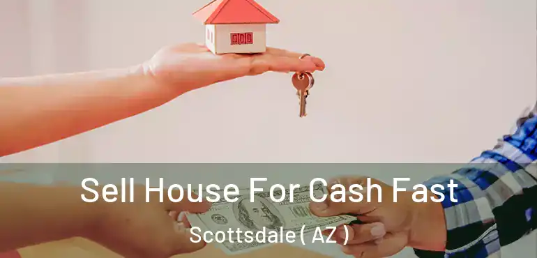  Sell House For Cash Fast Scottsdale ( AZ )