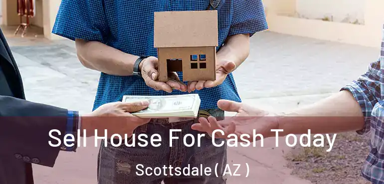  Sell House For Cash Today Scottsdale ( AZ )