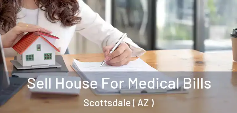  Sell House For Medical Bills Scottsdale ( AZ )
