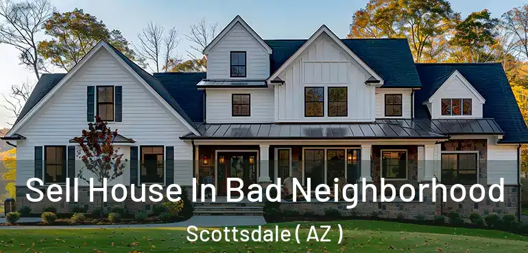  Sell House In Bad Neighborhood Scottsdale ( AZ )