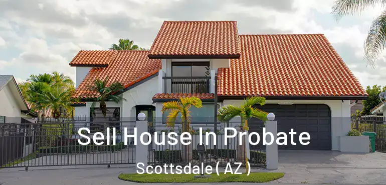  Sell House In Probate Scottsdale ( AZ )