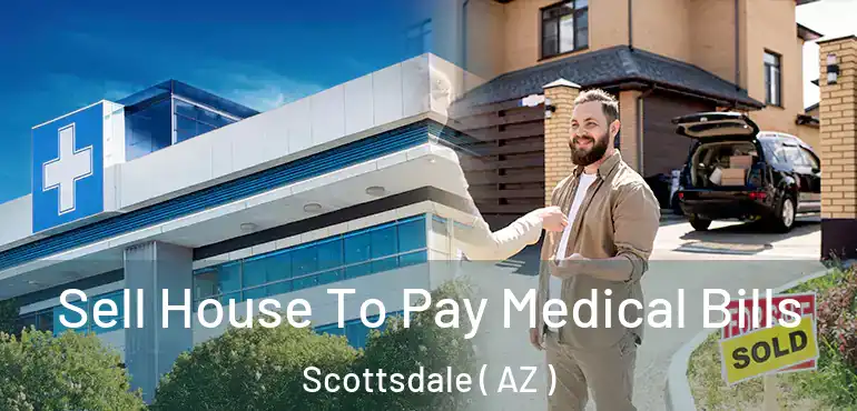  Sell House To Pay Medical Bills Scottsdale ( AZ )